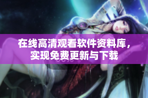 在線高清觀看軟件資料庫，實現(xiàn)免費更新與下載