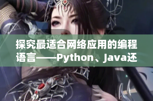 探究最適合網(wǎng)絡(luò)應(yīng)用的編程語言——Python、Java還是C++？