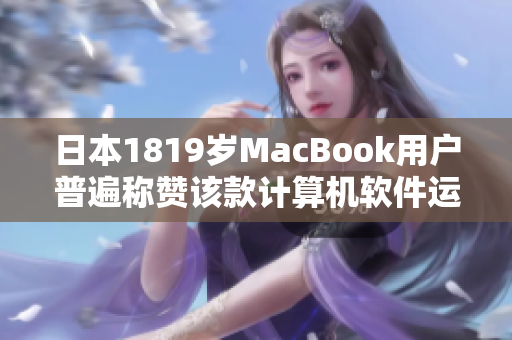 日本1819歲MacBook用戶普遍稱贊該款計(jì)算機(jī)軟件運(yùn)行速度快