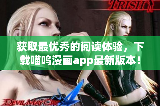 獲取最優(yōu)秀的閱讀體驗(yàn)，下載喵嗚漫畫app最新版本！
