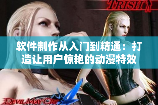 軟件制作從入門到精通：打造讓用戶驚艷的動漫特效
