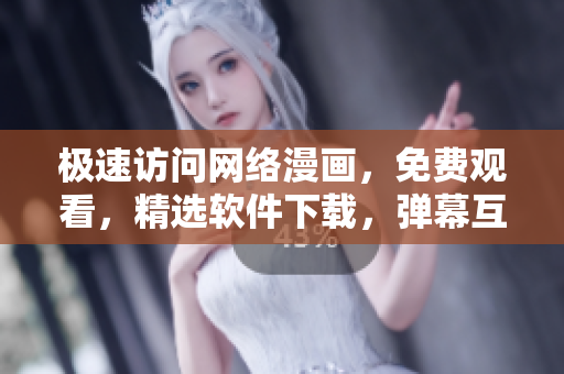 極速訪問(wèn)網(wǎng)絡(luò)漫畫(huà)，免費(fèi)觀看，精選軟件下載，彈幕互動(dòng)娛樂(lè)