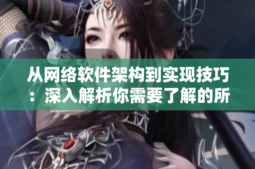 從網(wǎng)絡(luò)軟件架構(gòu)到實(shí)現(xiàn)技巧：深入解析你需要了解的所有軟件開發(fā)知識