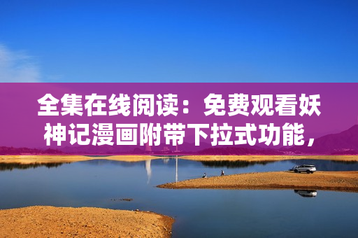 全集在線閱讀：免費(fèi)觀看妖神記漫畫(huà)附帶下拉式功能，更多更新盡在！