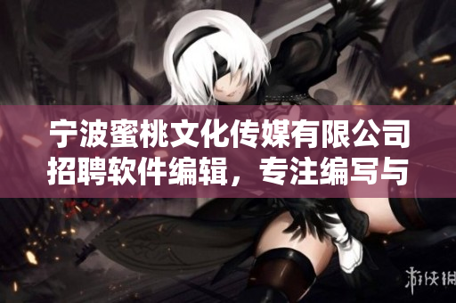 寧波蜜桃文化傳媒有限公司招聘軟件編輯，專(zhuān)注編寫(xiě)與軟件相關(guān)的文章