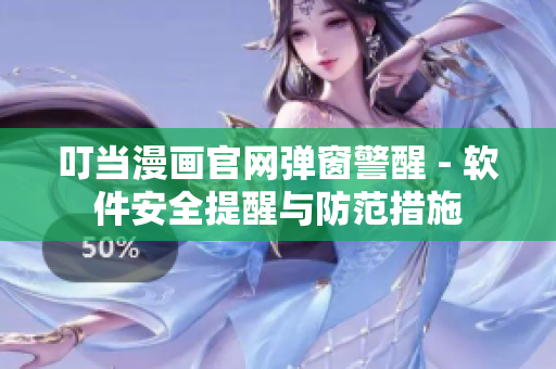 叮當(dāng)漫畫官網(wǎng)彈窗警醒 - 軟件安全提醒與防范措施