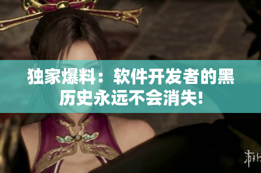 獨家爆料：軟件開發(fā)者的黑歷史永遠不會消失!