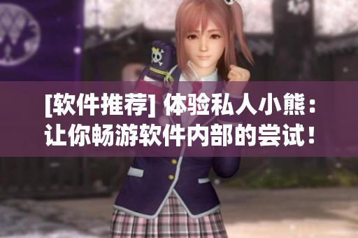[軟件推薦] 體驗(yàn)私人小熊：讓你暢游軟件內(nèi)部的嘗試！