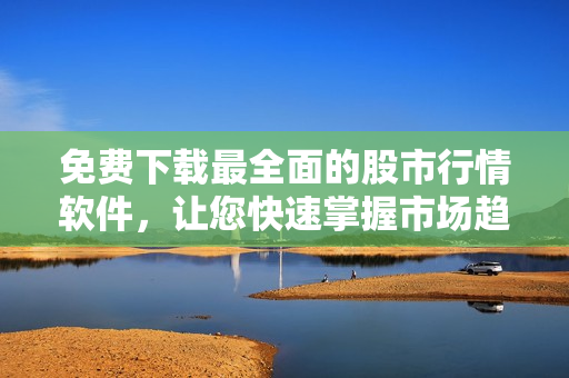 免費(fèi)下載最全面的股市行情軟件，讓您快速掌握市場(chǎng)趨勢(shì)