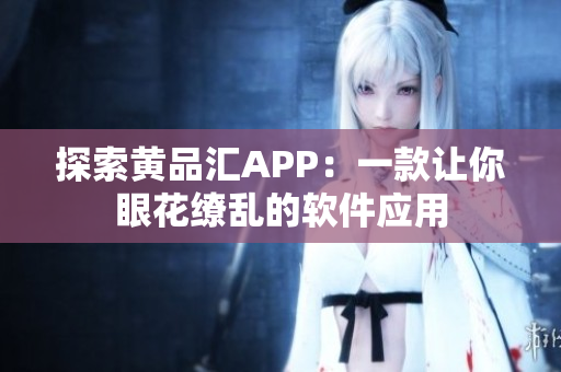 探索黃品匯APP：一款讓你眼花繚亂的軟件應(yīng)用
