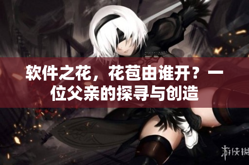 軟件之花，花苞由誰(shuí)開？一位父親的探尋與創(chuàng)造