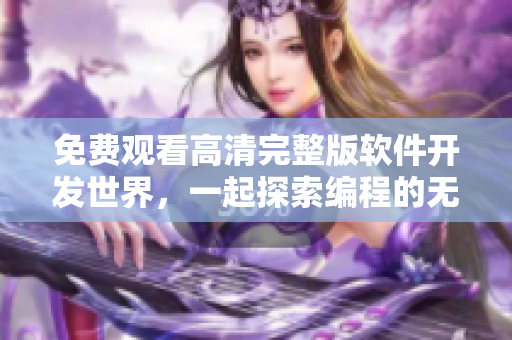 免費觀看高清完整版軟件開發(fā)世界，一起探索編程的無限可能