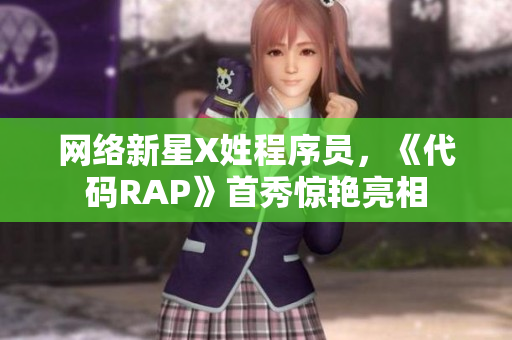 網(wǎng)絡(luò)新星X姓程序員，《代碼RAP》首秀驚艷亮相