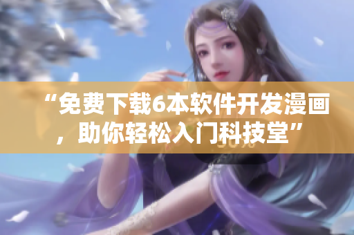 “免費(fèi)下載6本軟件開發(fā)漫畫，助你輕松入門科技堂”