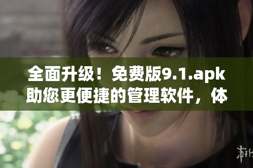 全面升級(jí)！免費(fèi)版9.1.apk助您更便捷的管理軟件，體驗(yàn)更優(yōu)秀的應(yīng)用運(yùn)行！