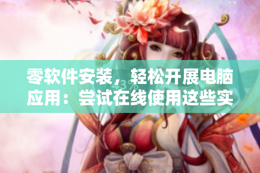 零軟件安裝，輕松開(kāi)展電腦應(yīng)用：嘗試在線(xiàn)使用這些實(shí)用軟件