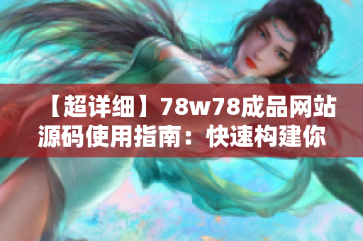 【超詳細(xì)】78w78成品網(wǎng)站源碼使用指南：快速構(gòu)建你的網(wǎng)站