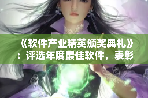 《軟件產(chǎn)業(yè)精英頒獎(jiǎng)典禮》：評(píng)選年度最佳軟件，表彰軟件領(lǐng)域奮斗者。