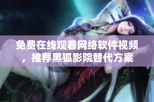 免費(fèi)在線觀看網(wǎng)絡(luò)軟件視頻，推薦黑狐影院替代方案