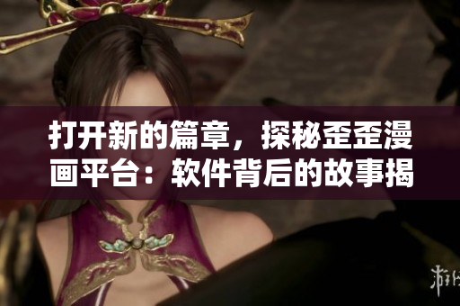 打開新的篇章，探秘歪歪漫畫平臺：軟件背后的故事揭秘