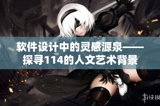 軟件設(shè)計(jì)中的靈感源泉——探尋114的人文藝術(shù)背景