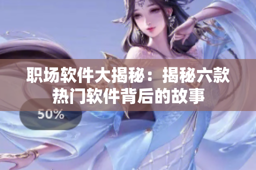 職場軟件大揭秘：揭秘六款熱門軟件背后的故事