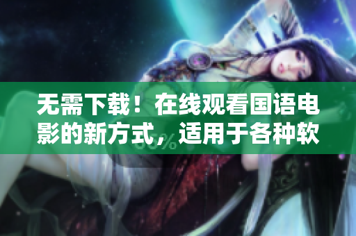 無(wú)需下載！在線觀看國(guó)語(yǔ)電影的新方式，適用于各種軟件