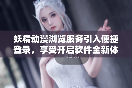妖精動(dòng)漫瀏覽服務(wù)引入便捷登錄，享受開(kāi)啟軟件全新體驗(yàn)