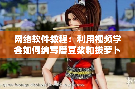 網(wǎng)絡(luò)軟件教程：利用視頻學(xué)會(huì)如何編寫磨豆?jié){和拔蘿卜軟件