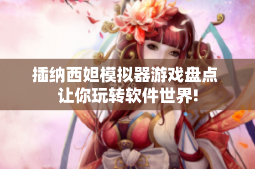 插納西妲模擬器游戲盤點 讓你玩轉(zhuǎn)軟件世界!