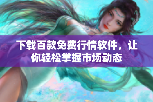 下載百款免費(fèi)行情軟件，讓你輕松掌握市場動(dòng)態(tài)