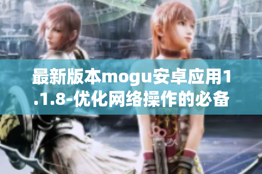 最新版本mogu安卓應用1.1.8-優(yōu)化網(wǎng)絡操作的必備軟件