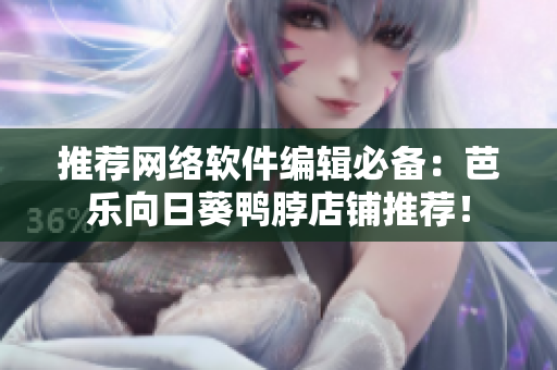 推薦網(wǎng)絡軟件編輯必備：芭樂向日葵鴨脖店鋪推薦！