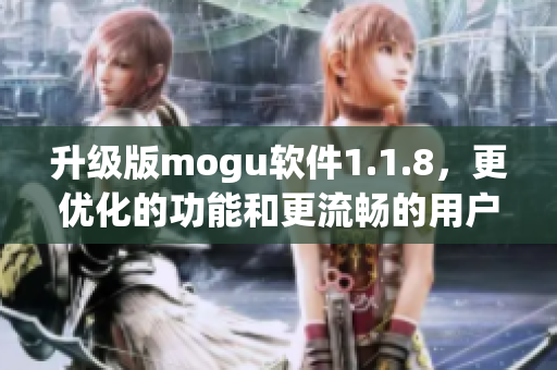 升級版mogu軟件1.1.8，更優(yōu)化的功能和更流暢的用戶體驗