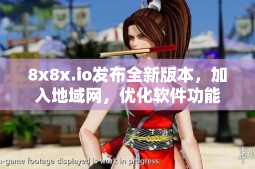 8x8x.io發(fā)布全新版本，加入地域網(wǎng)，優(yōu)化軟件功能