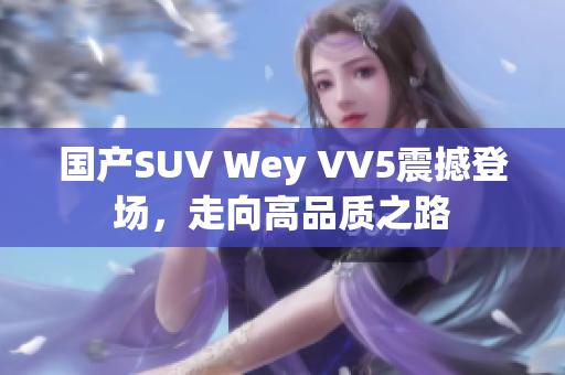 國產(chǎn)SUV Wey VV5震撼登場，走向高品質(zhì)之路