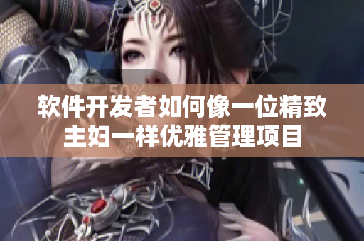 軟件開發(fā)者如何像一位精致主婦一樣優(yōu)雅管理項目