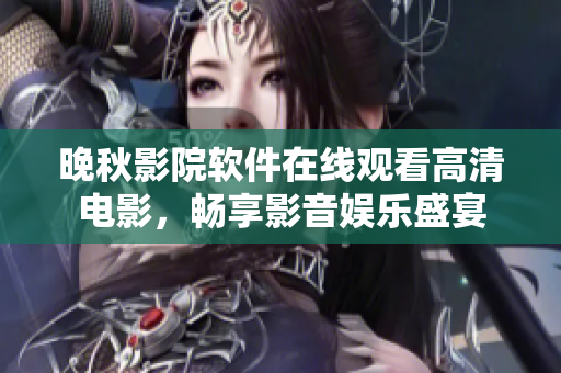 晚秋影院軟件在線觀看高清電影，暢享影音娛樂盛宴