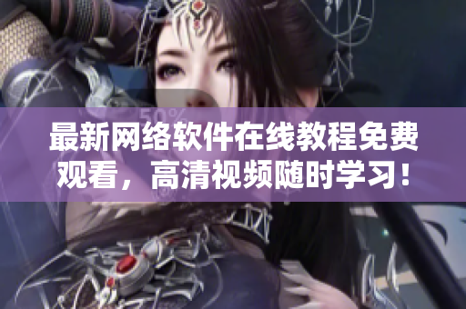 最新網(wǎng)絡(luò)軟件在線教程免費(fèi)觀看，高清視頻隨時(shí)學(xué)習(xí)！