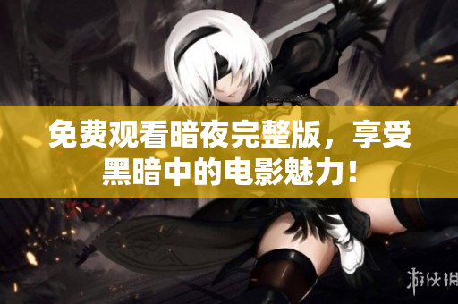 免費(fèi)觀看暗夜完整版，享受黑暗中的電影魅力！