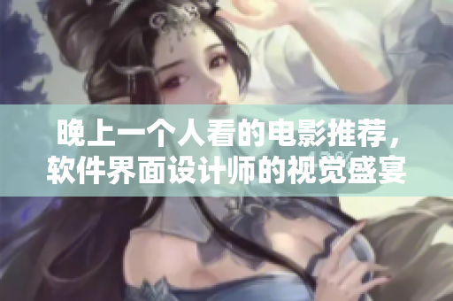 晚上一個人看的電影推薦，軟件界面設(shè)計師的視覺盛宴