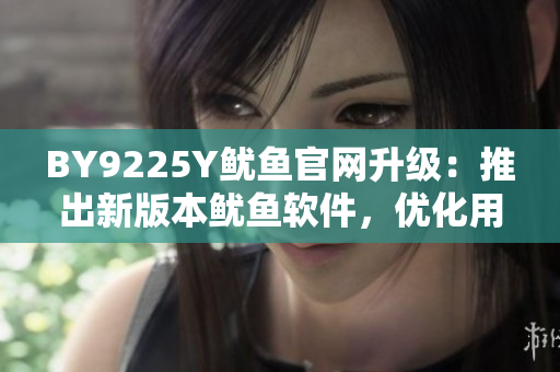 BY9225Y魷魚官網(wǎng)升級(jí)：推出新版本魷魚軟件，優(yōu)化用戶體驗(yàn)