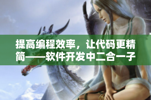 提高編程效率，讓代碼更精簡——軟件開發(fā)中二合一子母的優(yōu)勢