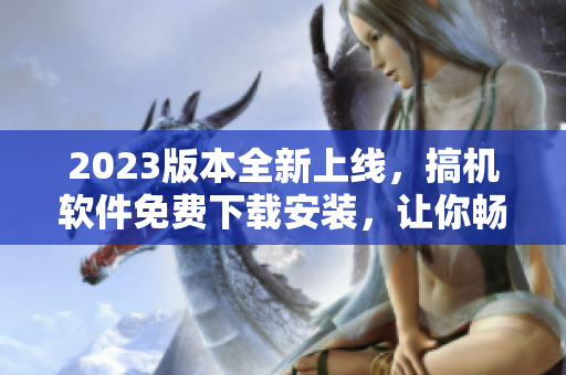 2023版本全新上線，搞機(jī)軟件免費(fèi)下載安裝，讓你暢享更強(qiáng)大的編碼體驗(yàn)
