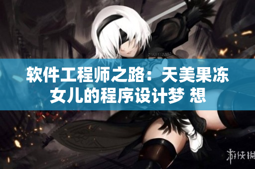 軟件工程師之路：天美果凍女兒的程序設計夢 想