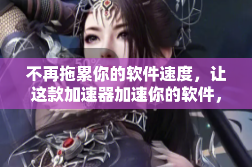 不再拖累你的軟件速度，讓這款加速器加速你的軟件，提升你的效率！