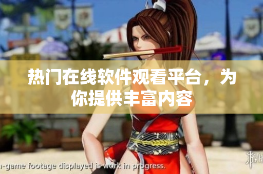 熱門在線軟件觀看平臺(tái)，為你提供豐富內(nèi)容