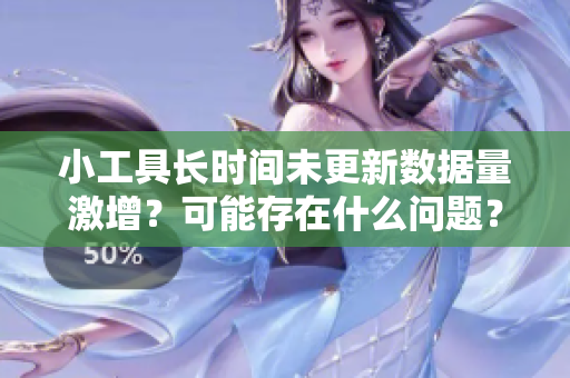 小工具長(zhǎng)時(shí)間未更新數(shù)據(jù)量激增？可能存在什么問(wèn)題？