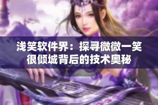 淺笑軟件界：探尋微微一笑很傾城背后的技術(shù)奧秘