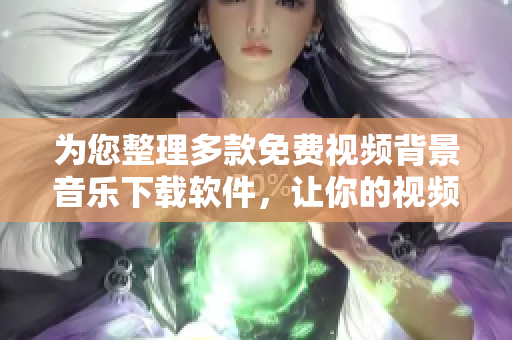 為您整理多款免費視頻背景音樂下載軟件，讓你的視頻制作更加出色